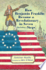 How_Benjamin_Franklin_became_a_revolutionary_in_seven__not-so-easy__steps